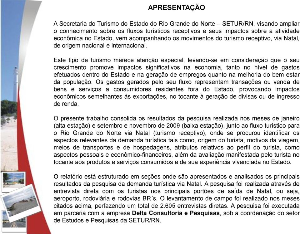 Este tipo de turismo merece atenção especial, levando-se em consideração que o seu crescimento promove impactos significativos na economia, tanto no nível de gastos efetuados dentro do Estado e na