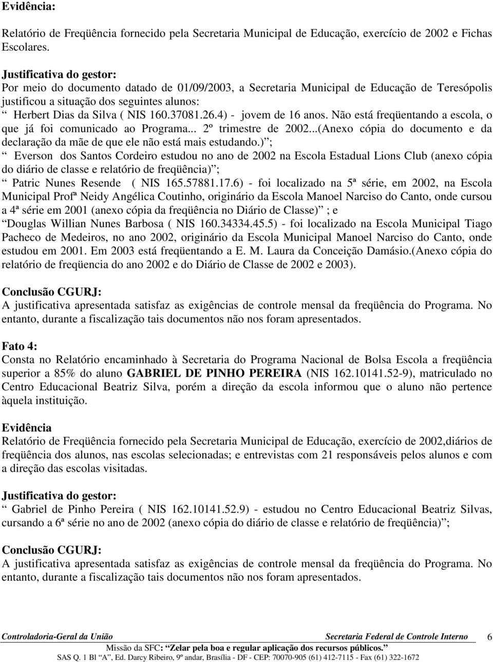 37081.26.4) - jovem de 16 anos. Não está freqüentando a escola, o que já foi comunicado ao Programa... 2º trimestre de 2002.