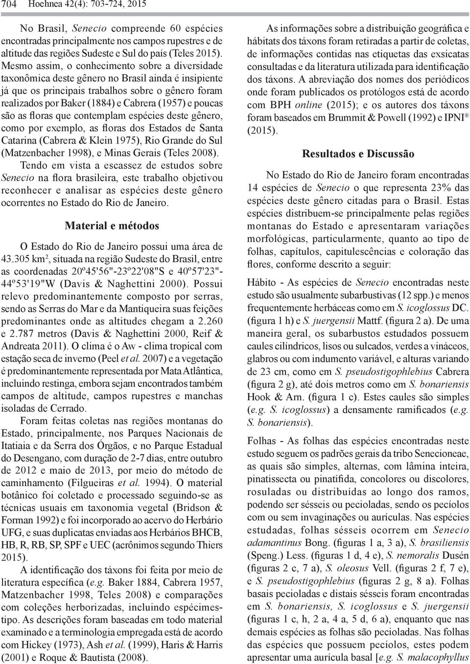 poucas são as floras que contemplam espécies deste gênero, como por exemplo, as floras dos Estados de Santa Catarina (Cabrera & Klein 1975), Rio Grande do Sul (Matzenbacher 1998), e Minas Gerais