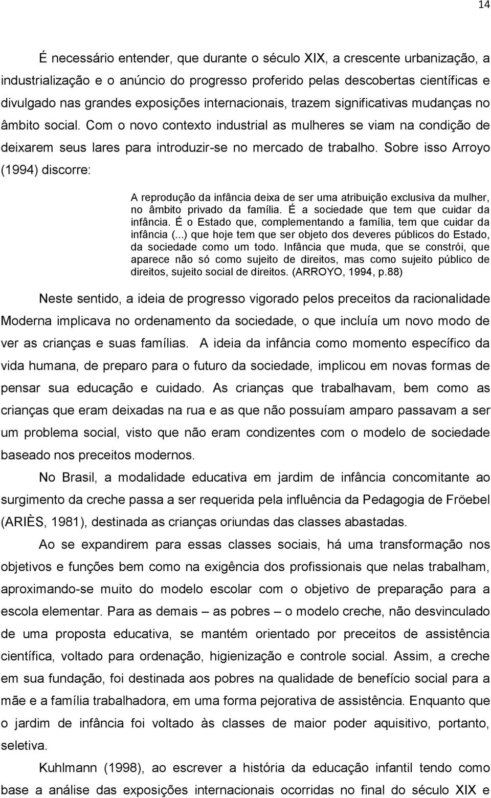 Sobre isso Arroyo (1994) discorre: A reprodução da infância deixa de ser uma atribuição exclusiva da mulher, no âmbito privado da família. É a sociedade que tem que cuidar da infância.