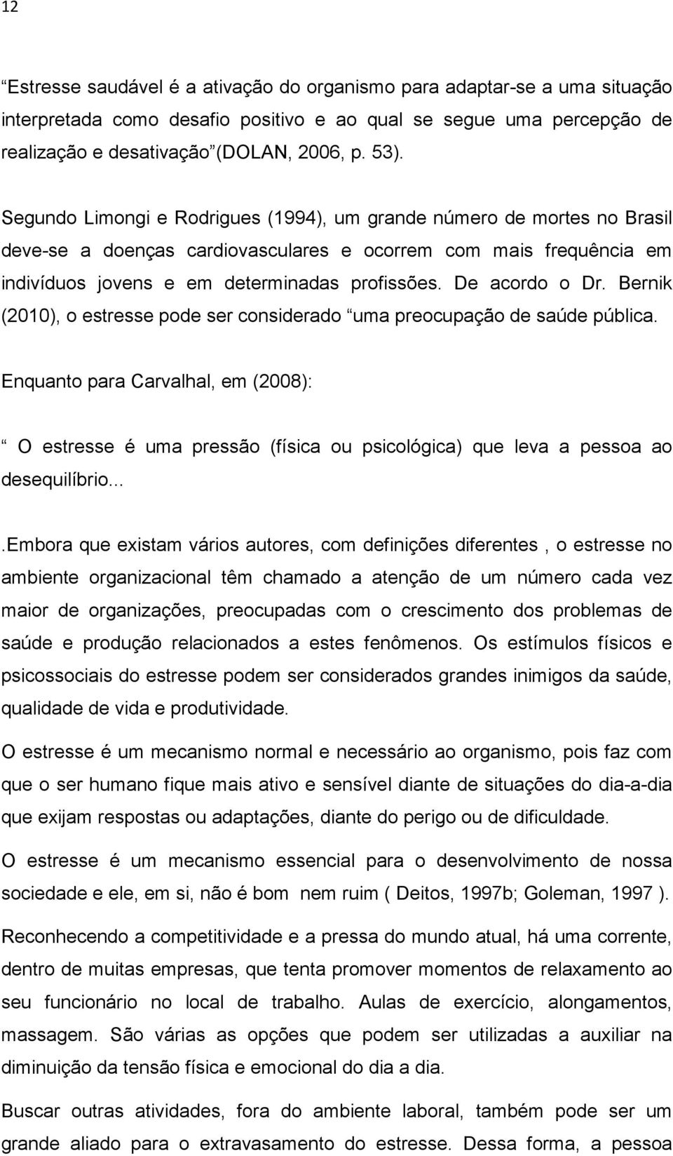 De acordo o Dr. Bernik (2010), o estresse pode ser considerado uma preocupação de saúde pública.