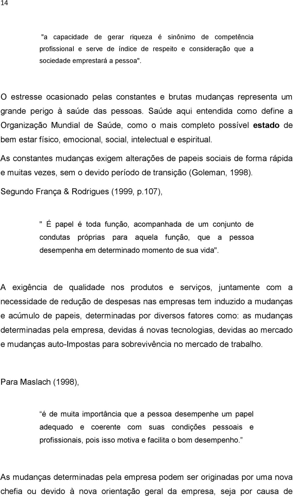 Saúde aqui entendida como define a Organização Mundial de Saúde, como o mais completo possível estado de bem estar físico, emocional, social, intelectual e espiritual.