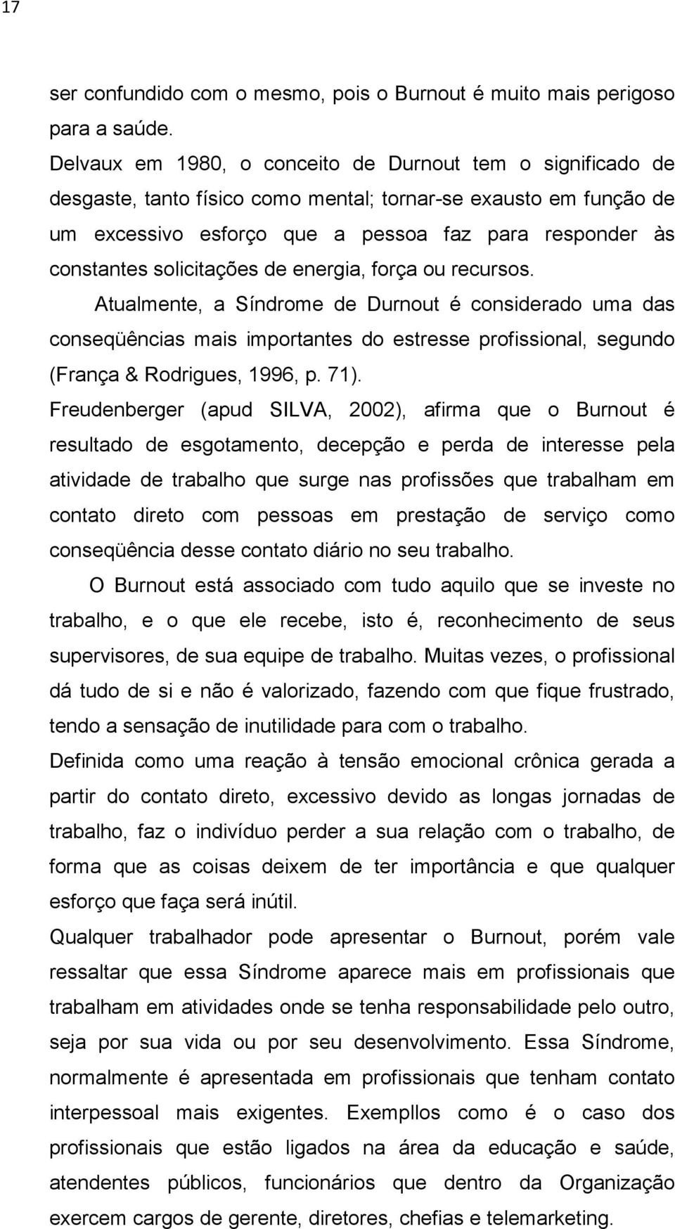 solicitações de energia, força ou recursos. Atualmente, a Síndrome de Durnout é considerado uma das conseqüências mais importantes do estresse profissional, segundo (França & Rodrigues, 1996, p. 71).