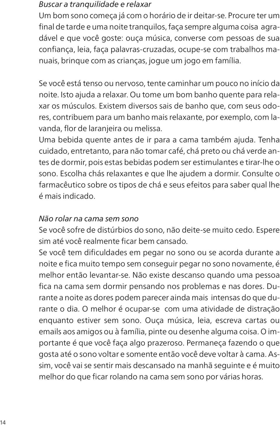 com trabalhos manuais, brinque com as crianças, jogue um jogo em família. Se você está tenso ou nervoso, tente caminhar um pouco no início da noite. Isto ajuda a relaxar.