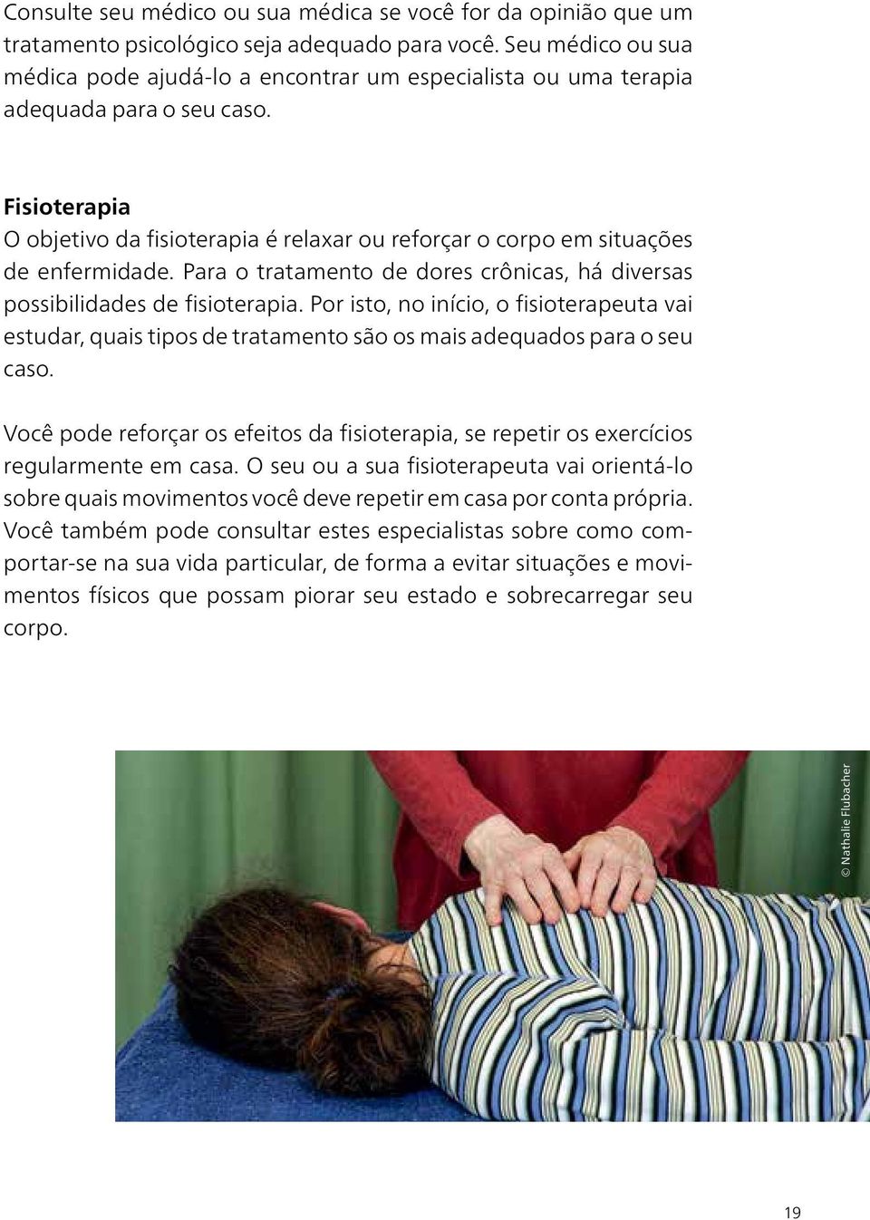 Fisioterapia O objetivo da fisioterapia é relaxar ou reforçar o corpo em situações de enfermidade. Para o tratamento de dores crônicas, há diversas possibilidades de fisioterapia.