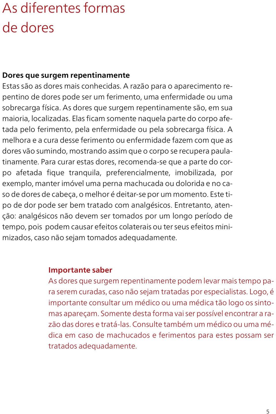 Elas ficam somente naquela parte do corpo afetada pelo ferimento, pela enfermidade ou pela sobrecarga física.