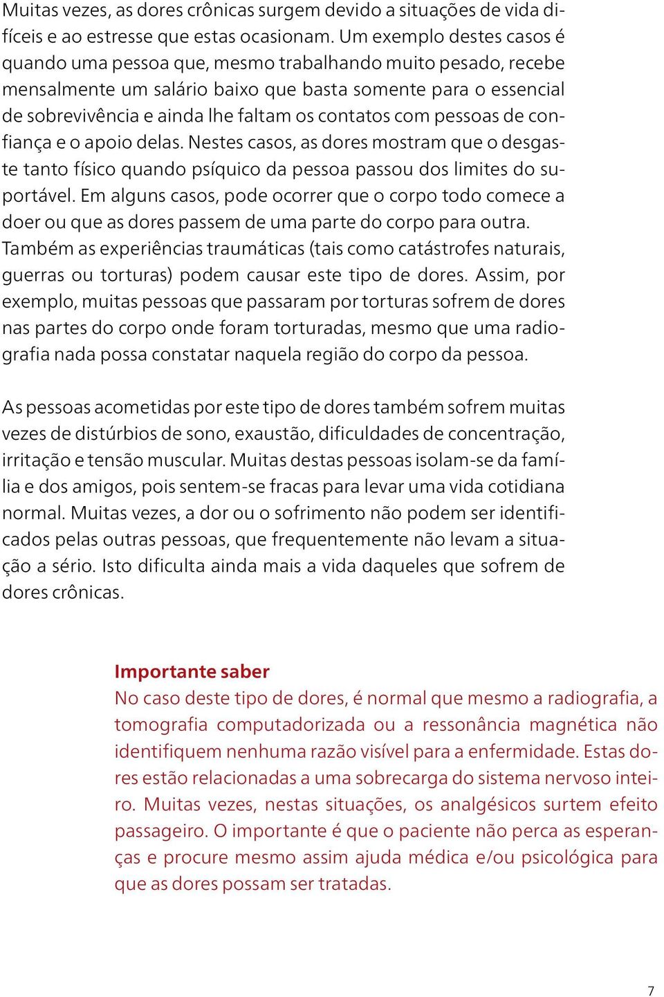 com pessoas de confiança e o apoio delas. Nestes casos, as dores mostram que o desgaste tanto físico quando psíquico da pessoa passou dos limites do suportável.