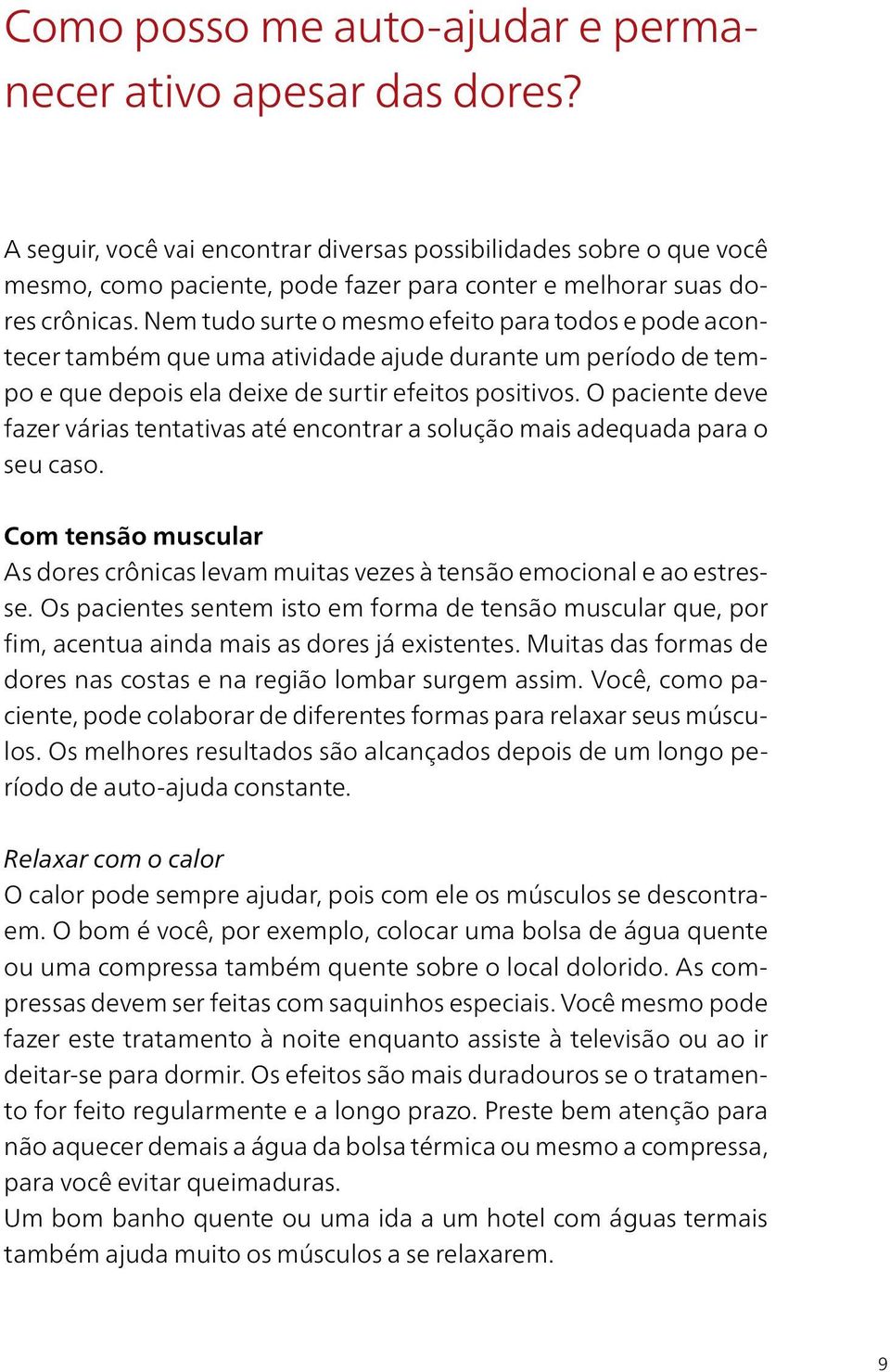 Nem tudo surte o mesmo efeito para todos e pode acontecer também que uma atividade ajude durante um período de tempo e que depois ela deixe de surtir efeitos positivos.