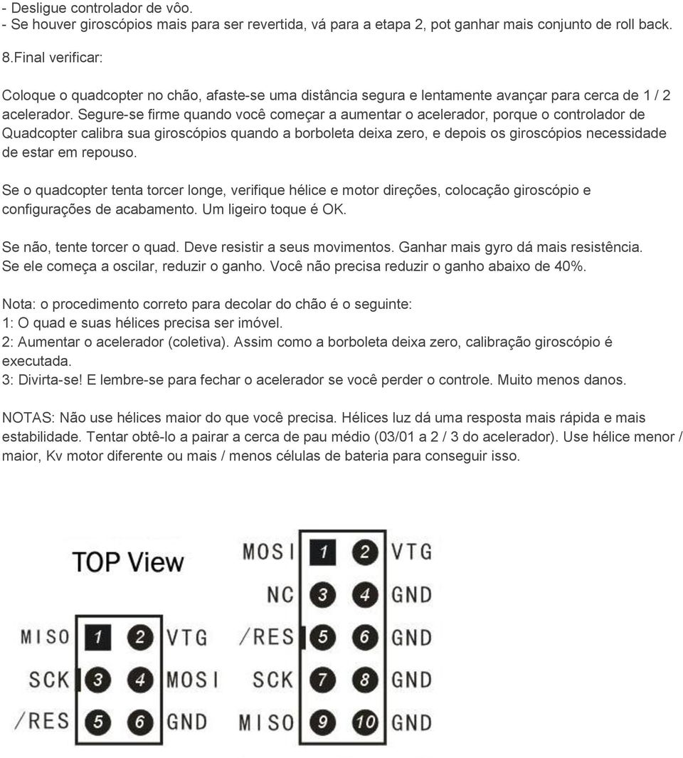 Segure-se firme quando você começar a aumentar o acelerador, porque o controlador de Quadcopter calibra sua giroscópios quando a borboleta deixa zero, e depois os giroscópios necessidade de estar em