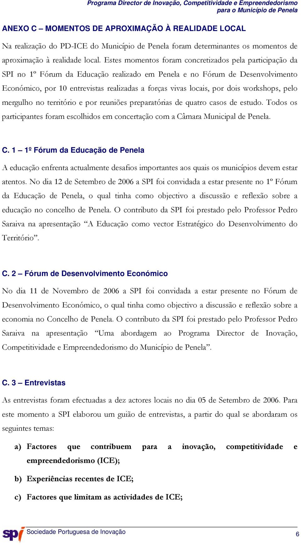 por dois workshops, pelo mergulho no território e por reuniões preparatórias de quatro casos de estudo. Todos os participantes foram escolhidos em concertação com a Câ