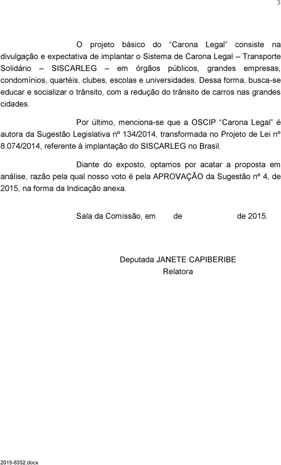 Por último, menciona-se que a OSCIP Carona Legal é autora da Sugestão Legislativa nº 134/2014, transformada no Projeto de Lei nº 8.074/2014, referente à implantação do SISCARLEG no Brasil.