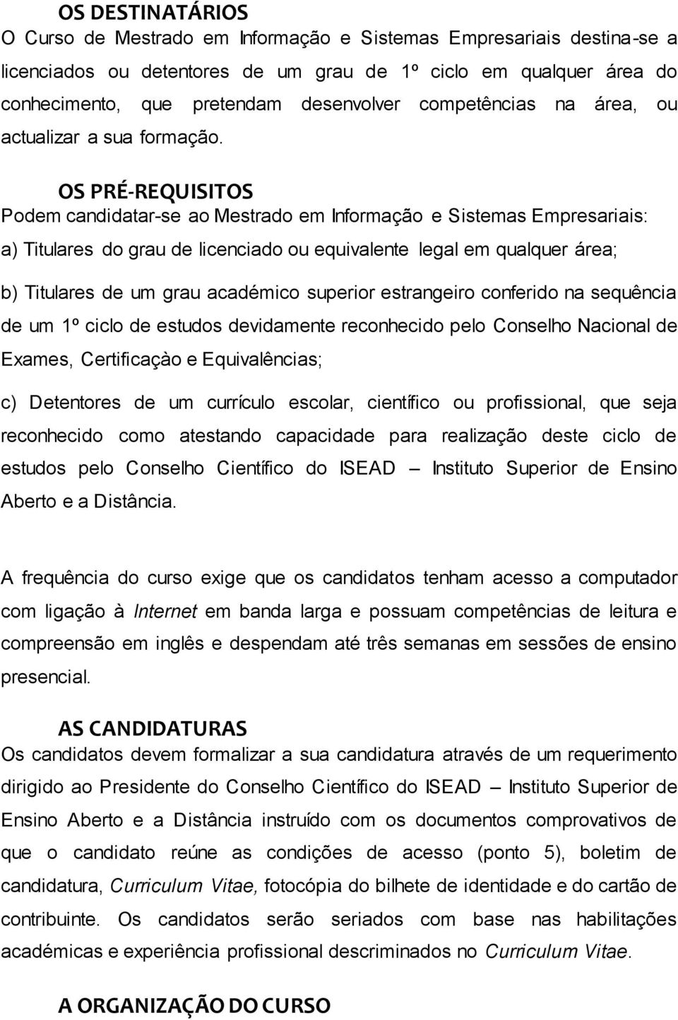 OS PRÉ-REQUISITOS Podem candidatar-se ao Mestrado em Informação e Sistemas Empresariais: a) Titulares do grau de licenciado ou equivalente legal em qualquer área; b) Titulares de um grau académico