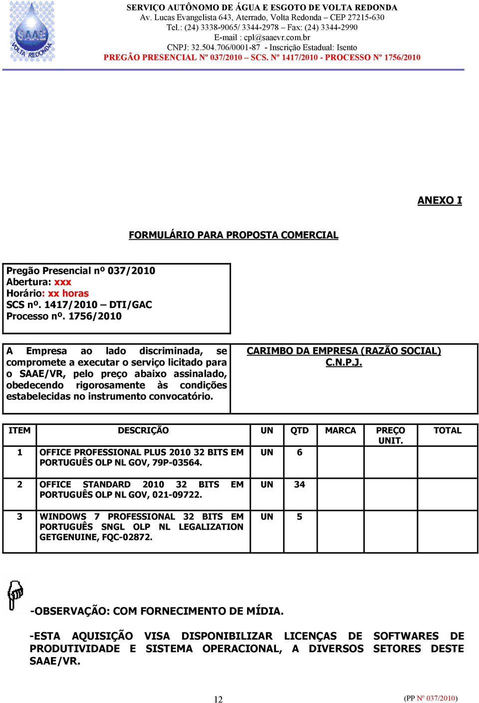 convocatório. CARIMBO DA EMPRESA (RAZÃO SOCIAL) C.N.P.J. ITEM DESCRIÇÃO UN QTD MARCA PREÇO UNIT. 1 OFFICE PROFESSIONAL PLUS 2010 32 BITS EM UN 6 PORTUGUÊS OLP NL GOV, 79P-03564.