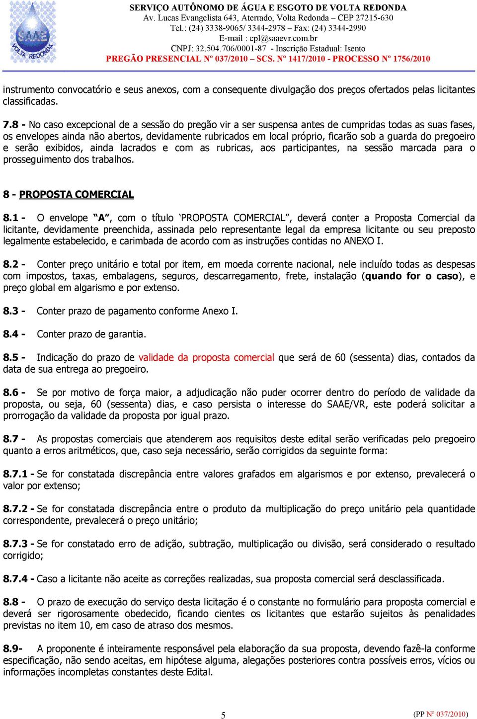 do pregoeiro e serão exibidos, ainda lacrados e com as rubricas, aos participantes, na sessão marcada para o prosseguimento dos trabalhos. 8 - PROPOSTA COMERCIAL 8.