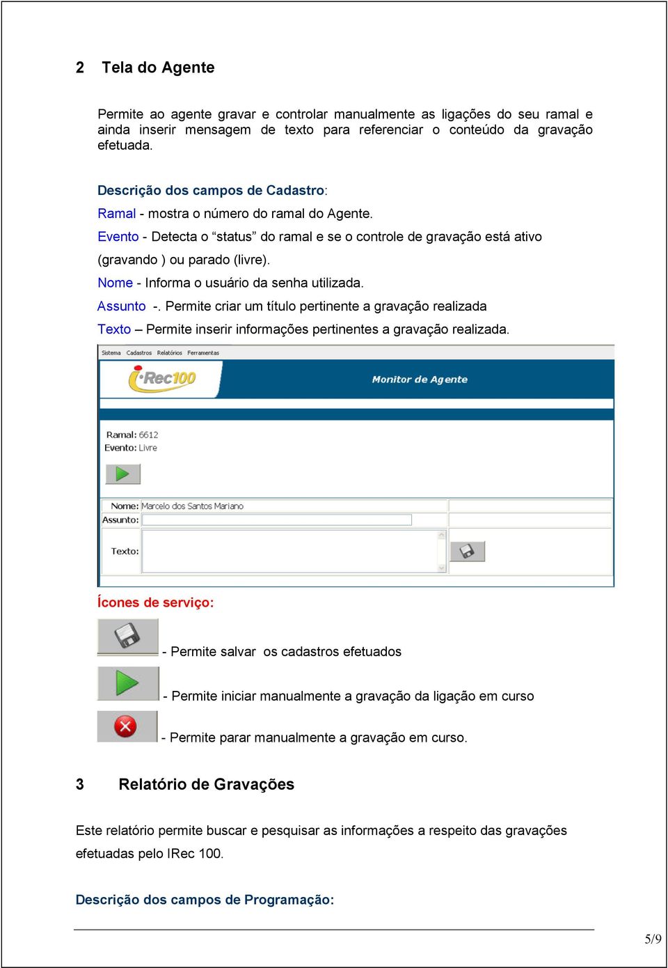 Nome - Informa o usuário da senha utilizada. Assunto -. Permite criar um título pertinente a gravação realizada Texto Permite inserir informações pertinentes a gravação realizada.