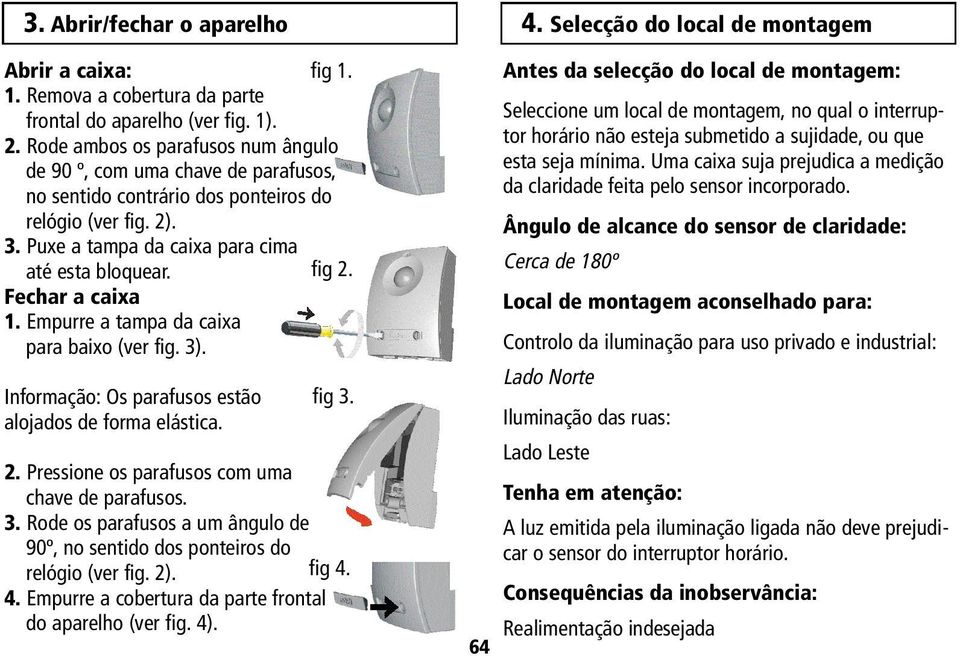 Fechar a caixa 1. Empurre a tampa da caixa para baixo (ver fig. 3). Os parafusos estão alojados de forma elástica. fig 3. 2. Pressione os parafusos com uma chave de parafusos. 3. Rode os parafusos a um ângulo de 90º, no sentido dos ponteiros do relógio (ver fig.