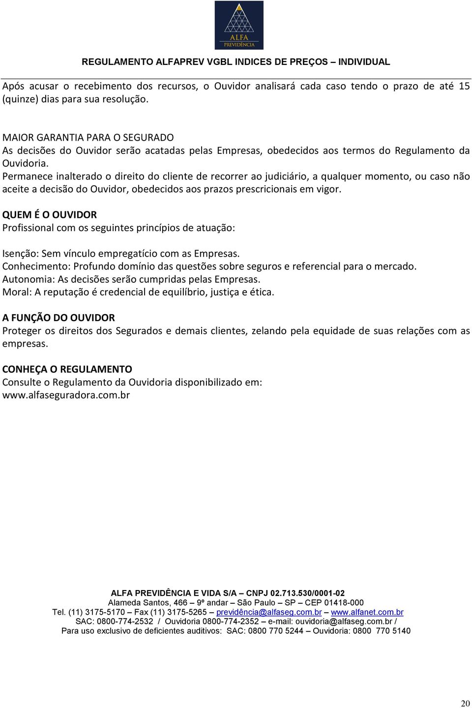 Permanece inalterado o direito do cliente de recorrer ao judiciário, a qualquer momento, ou caso não aceite a decisão do Ouvidor, obedecidos aos prazos prescricionais em vigor.