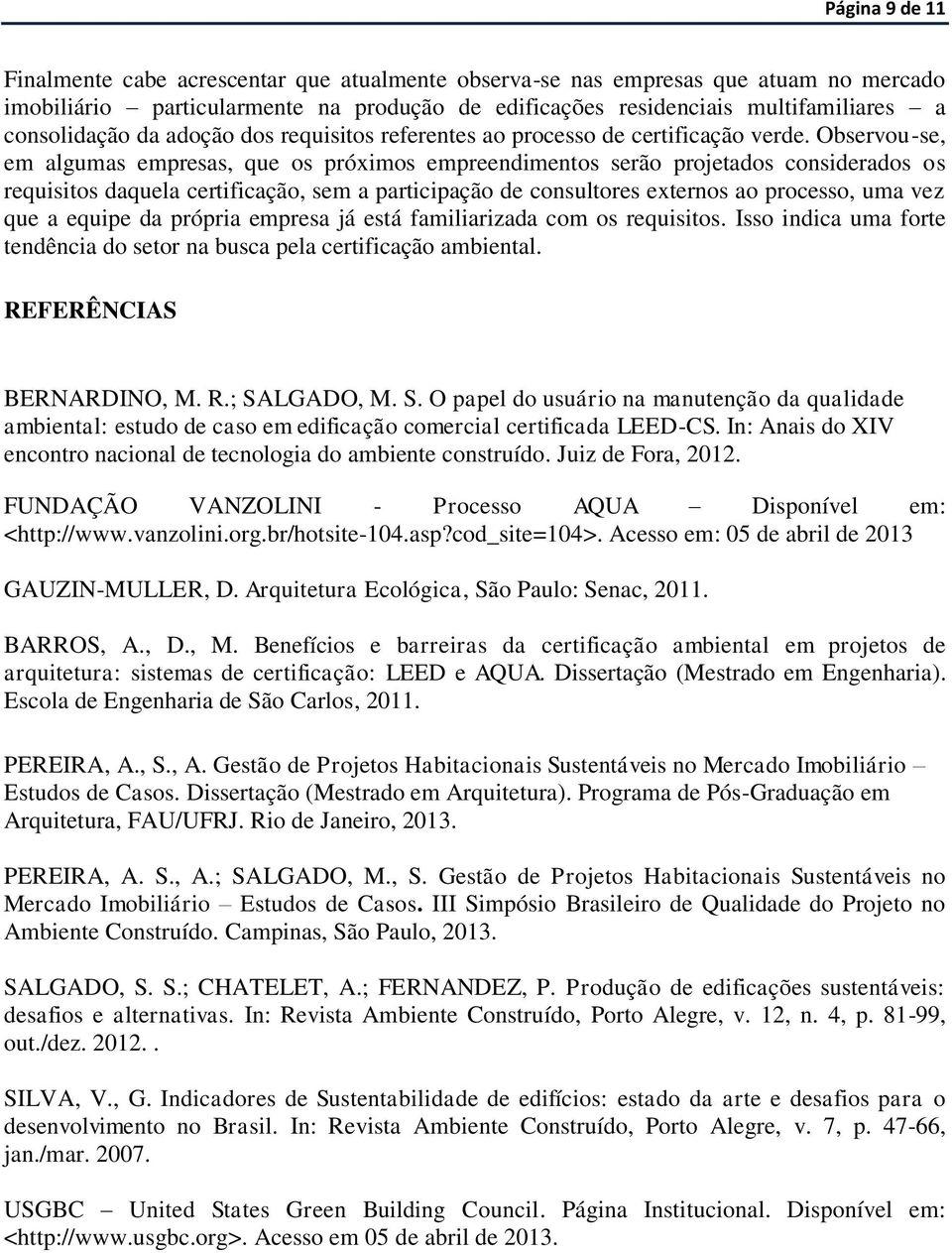 Observou-se, em algumas empresas, que os próximos empreendimentos serão projetados considerados os requisitos daquela certificação, sem a participação de consultores externos ao processo, uma vez que