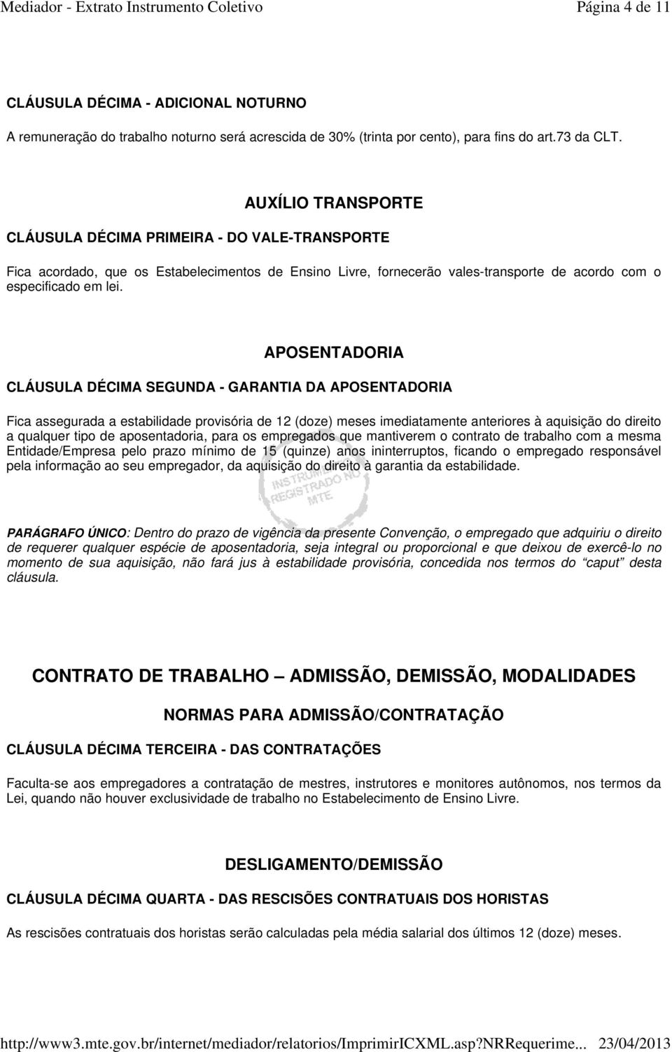 APOSENTADORIA CLÁUSULA DÉCIMA SEGUNDA - GARANTIA DA APOSENTADORIA Fica assegurada a estabilidade provisória de 12 (doze) meses imediatamente anteriores à aquisição do direito a qualquer tipo de