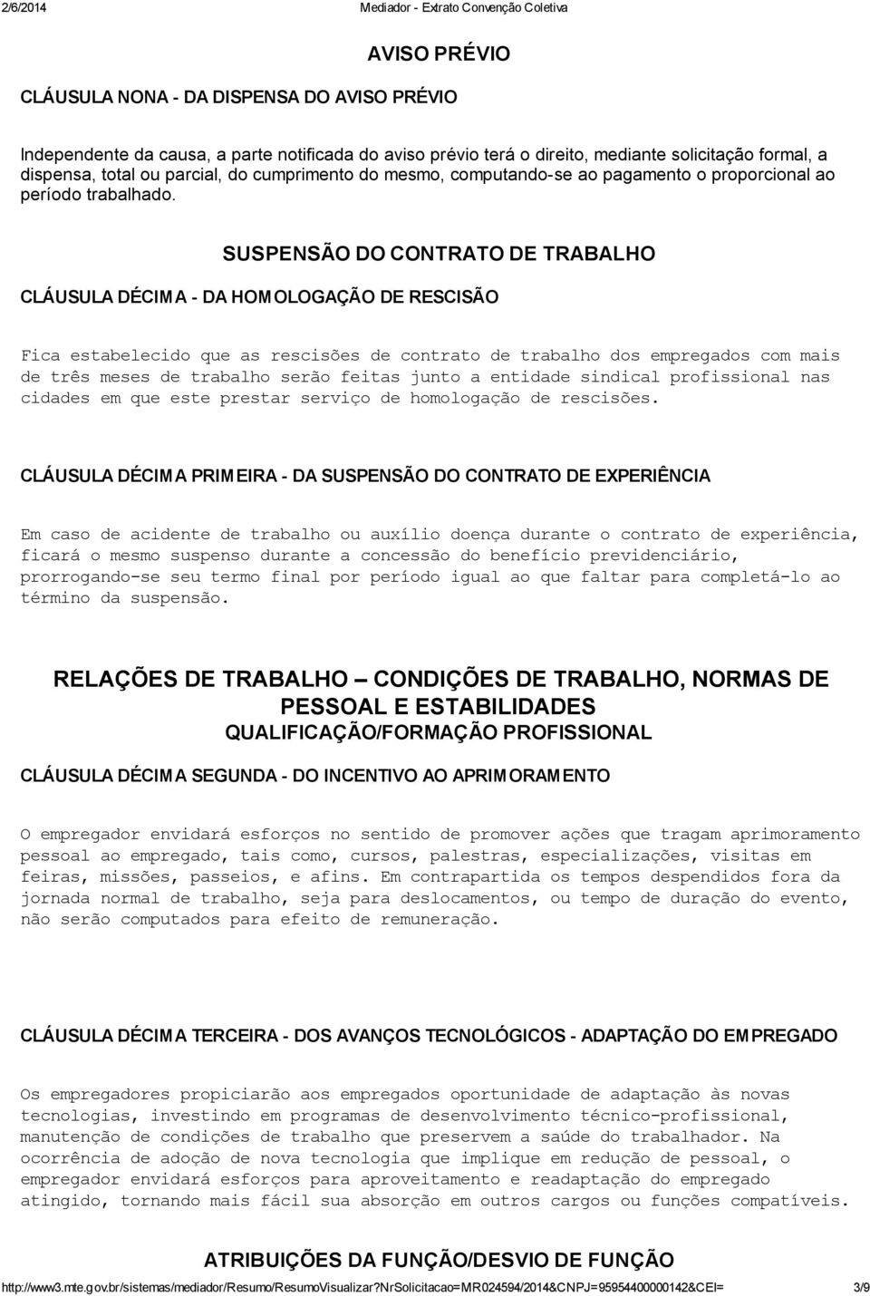 SUSPENSÃO DO CONTRATO DE TRABALHO CLÁUSULA DÉCIMA - DA HOMOLOGAÇÃO DE RESCISÃO Fica estabelecido que as rescisões de contrato de trabalho dos empregados com mais de três meses de trabalho serão