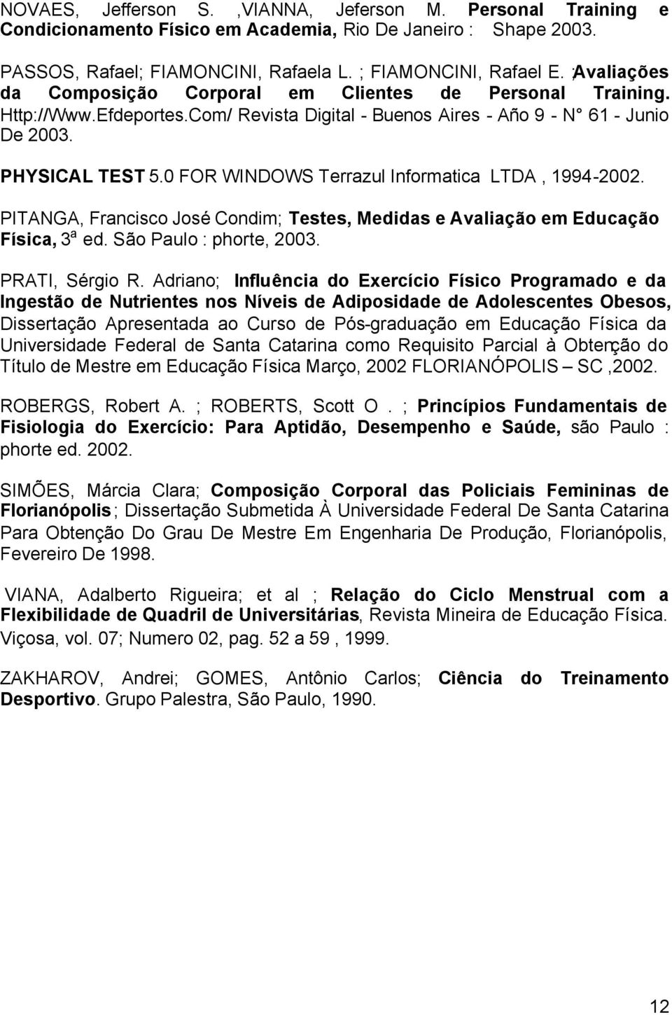 0 FOR WINDOWS Terrazul Informatica LTDA, 1994-2002. PITANGA, Francisco José Condim; Testes, Medidas e Avaliação em Educação Física, 3 a ed. São Paulo : phorte, 2003. PRATI, Sérgio R.