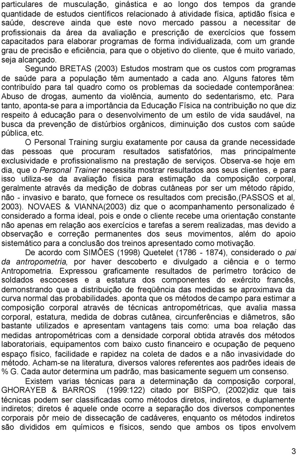 eficiência, para que o objetivo do cliente, que é muito variado, seja alcançado. Segundo BRETAS (2003) Estudos mostram que os custos com programas de saúde para a população têm aumentado a cada ano.