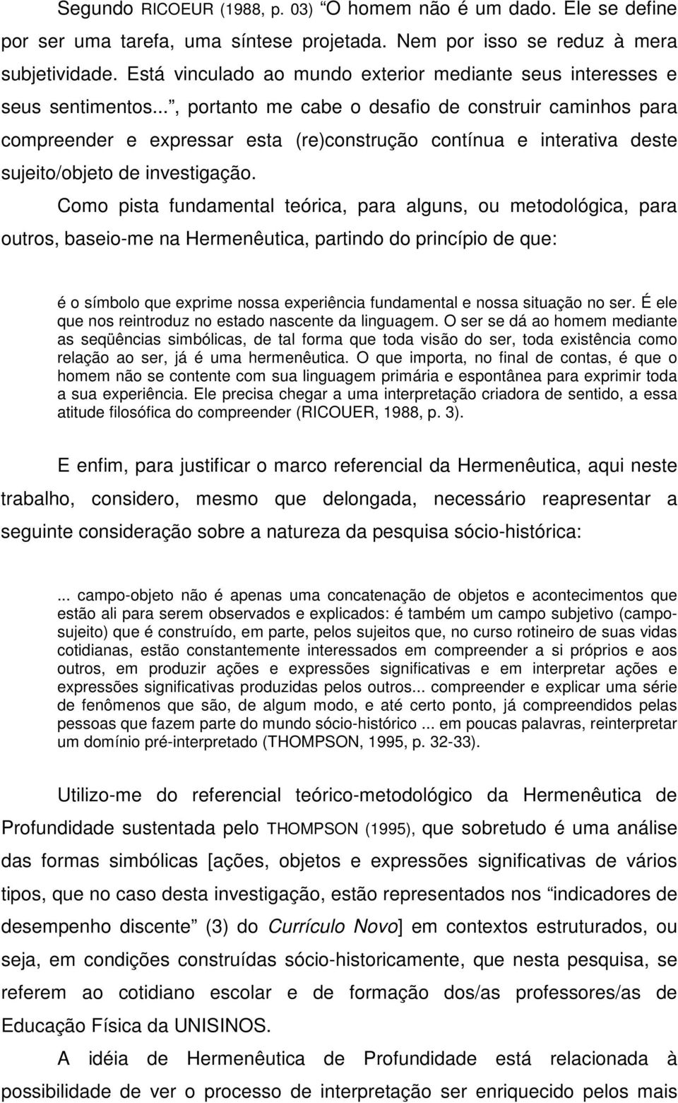 .., portanto me cabe o desafio de construir caminhos para compreender e expressar esta (re)construção contínua e interativa deste sujeito/objeto de investigação.