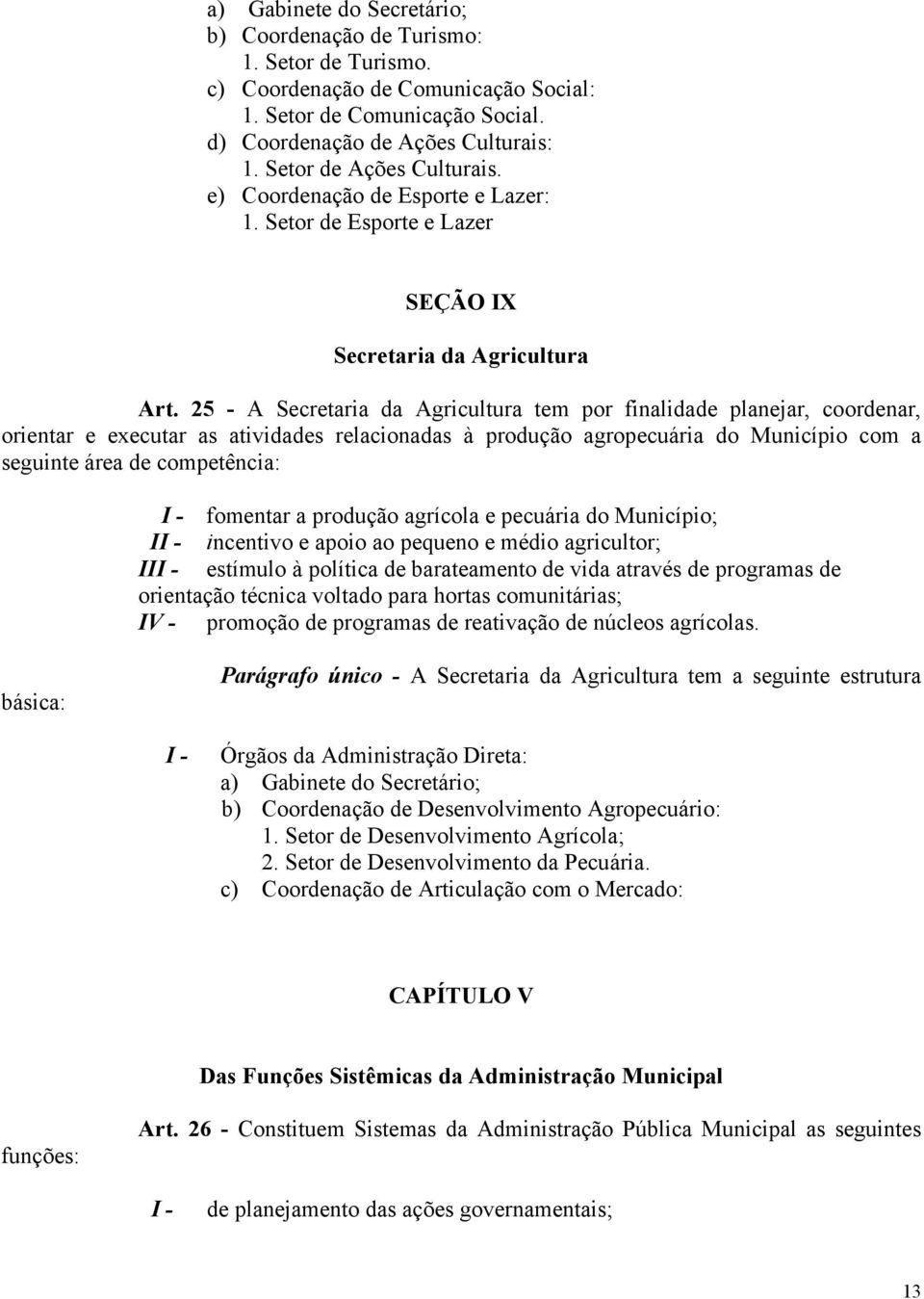 25 - A Secretaria da Agricultura tem por finalidade planejar, coordenar, orientar e executar as atividades relacionadas à produção agropecuária do Município com a seguinte área de competência: