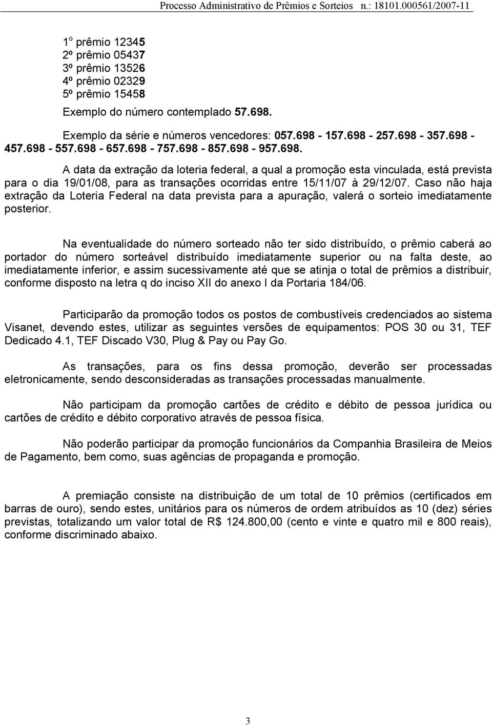 Caso não haja extração da Loteria Federal na data prevista para a apuração, valerá o sorteio imediatamente posterior.