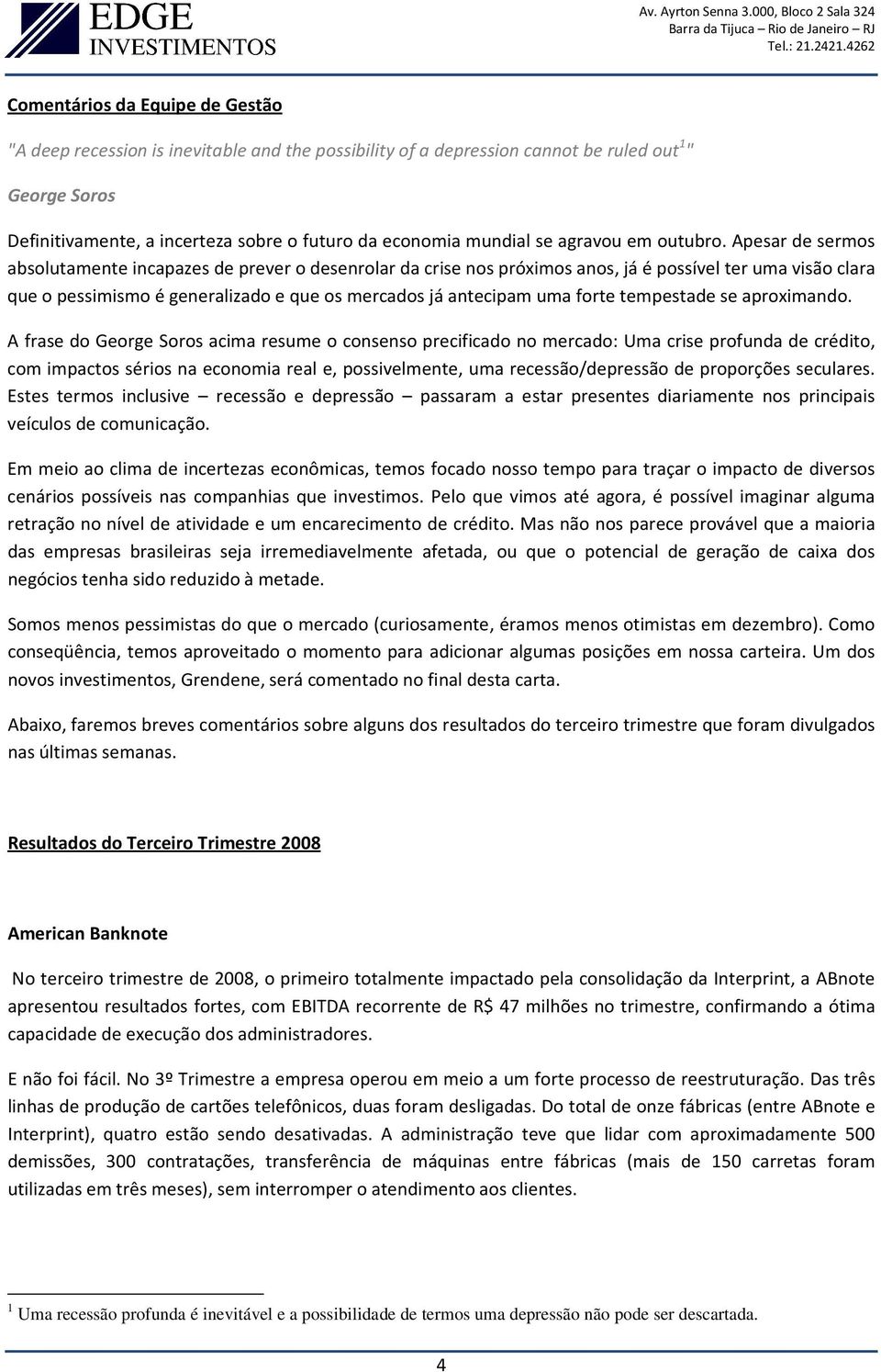 Apesar de sermos absolutamente incapazes de prever o desenrolar da crise nos próximos anos, já é possível ter uma visão clara que o pessimismo é generalizado e que os mercados já antecipam uma forte