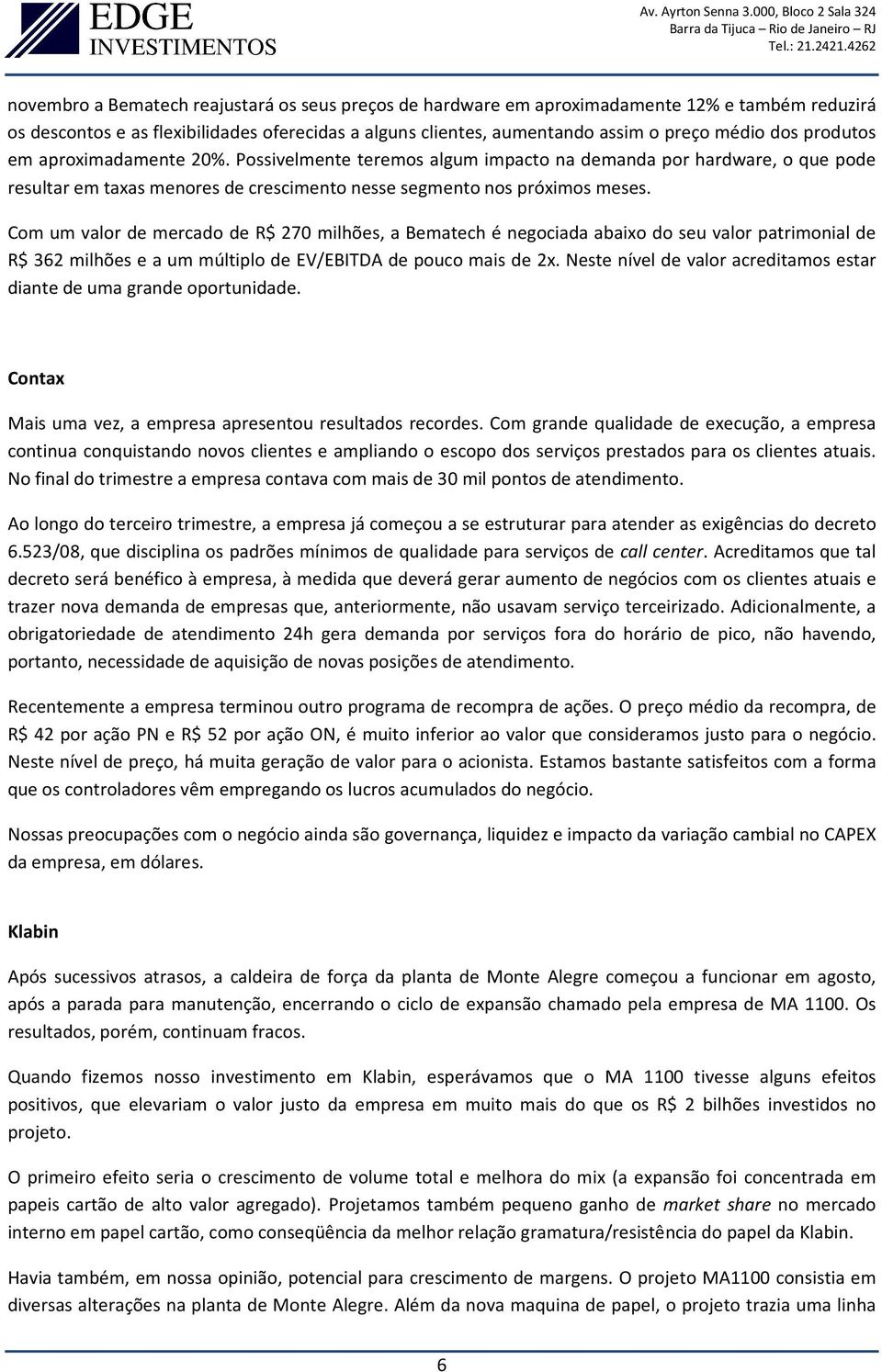 Com um valor de mercado de R$ 270 milhões, a Bematech é negociada abaixo do seu valor patrimonial de R$ 362 milhões e a um múltiplo de EV/EBITDA de pouco mais de 2x.