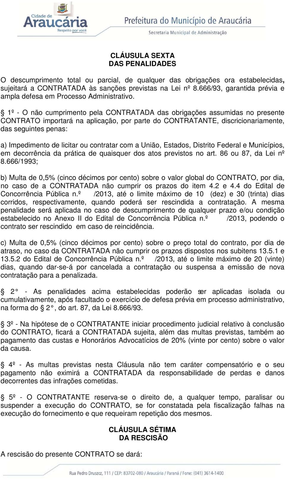 1º - O não cumprimento pela CONTRATADA das obrigações assumidas no presente CONTRATO importará na aplicação, por parte do CONTRATANTE, discricionariamente, das seguintes penas: a) Impedimento de