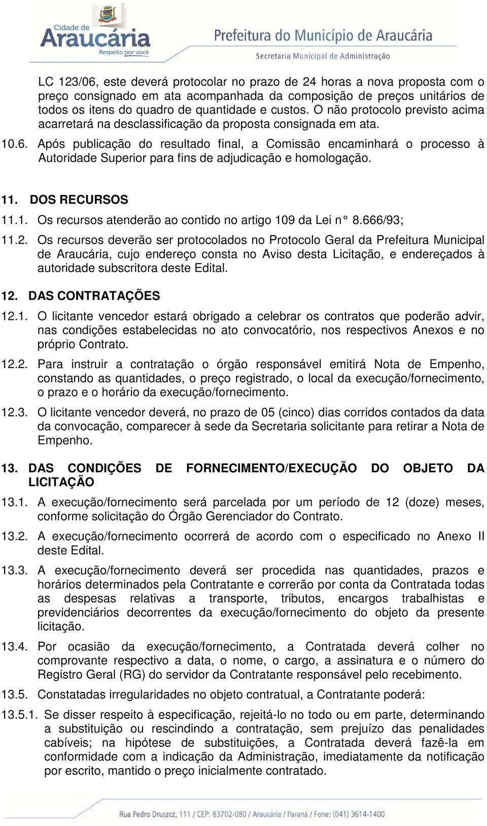 Após publicação do resultado final, a Comissão encaminhará o processo à Autoridade Superior para fins de adjudicação e homologação. 11. DOS RECURSOS 11.1. Os recursos atenderão ao contido no artigo 109 da Lei n 8.