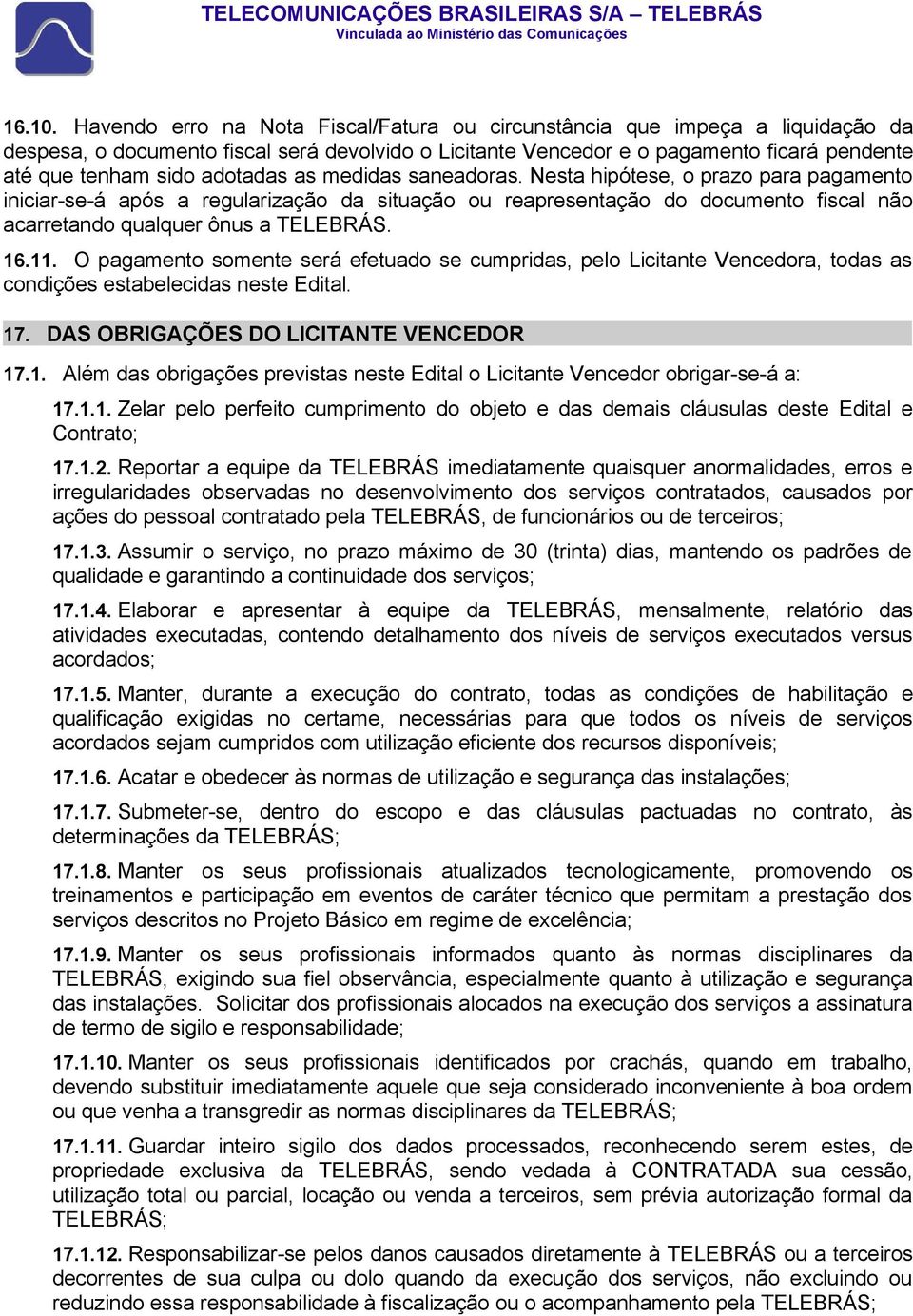 adotadas as medidas saneadoras. Nesta hipótese, o prazo para pagamento iniciar-se-á após a regularização da situação ou reapresentação do documento fiscal não acarretando qualquer ônus a TELEBRÁS. 16.