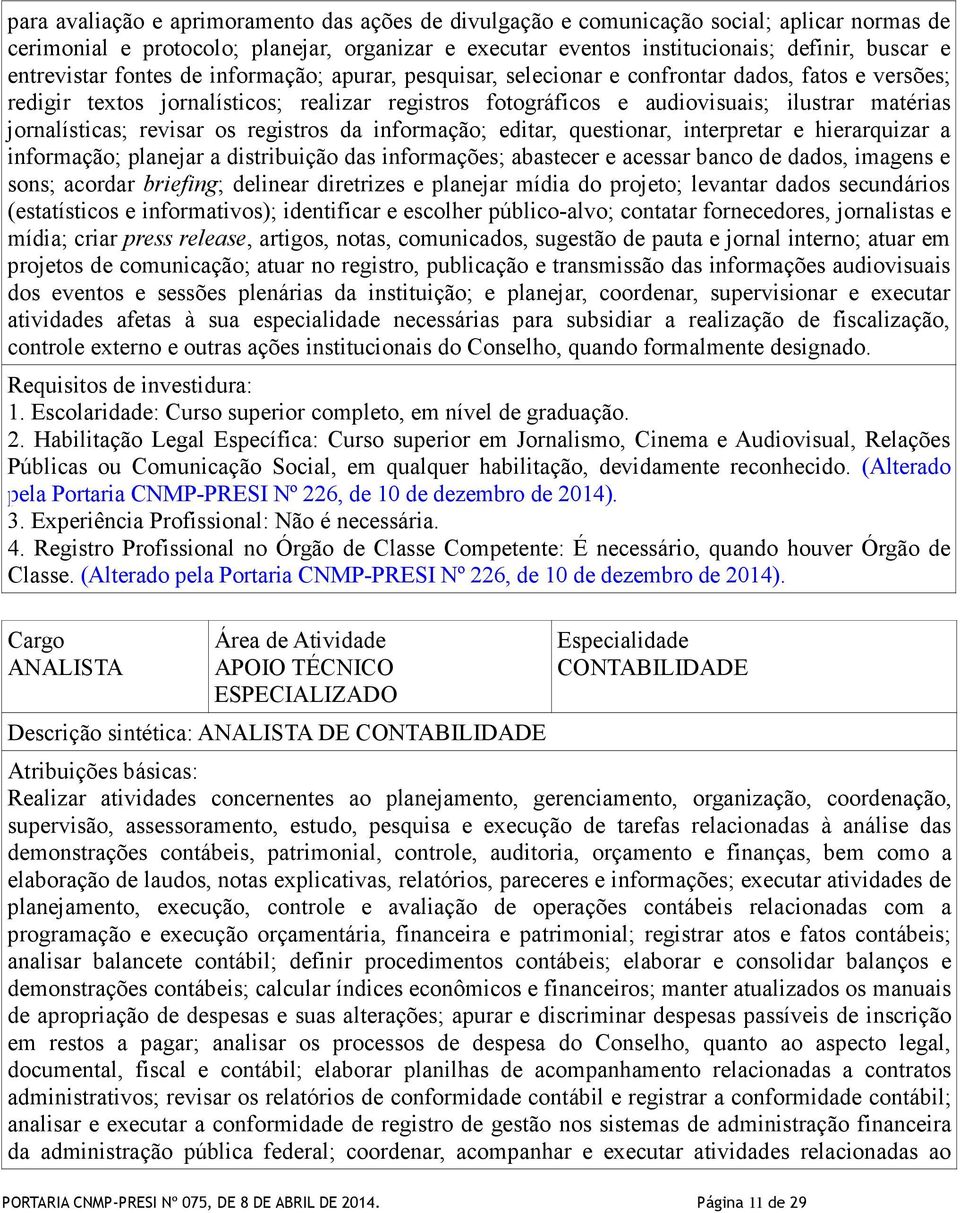 jornalísticas; revisar os registros da informação; editar, questionar, interpretar e hierarquizar a informação; planejar a distribuição das informações; abastecer e acessar banco de dados, imagens e