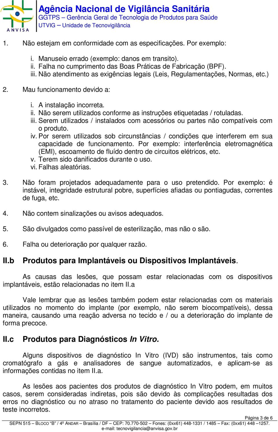 Não serem utilizados conforme as instruções etiquetadas / rotuladas. iii. Serem utilizados / instalados com acessórios ou partes não compatíveis com o produto. iv.