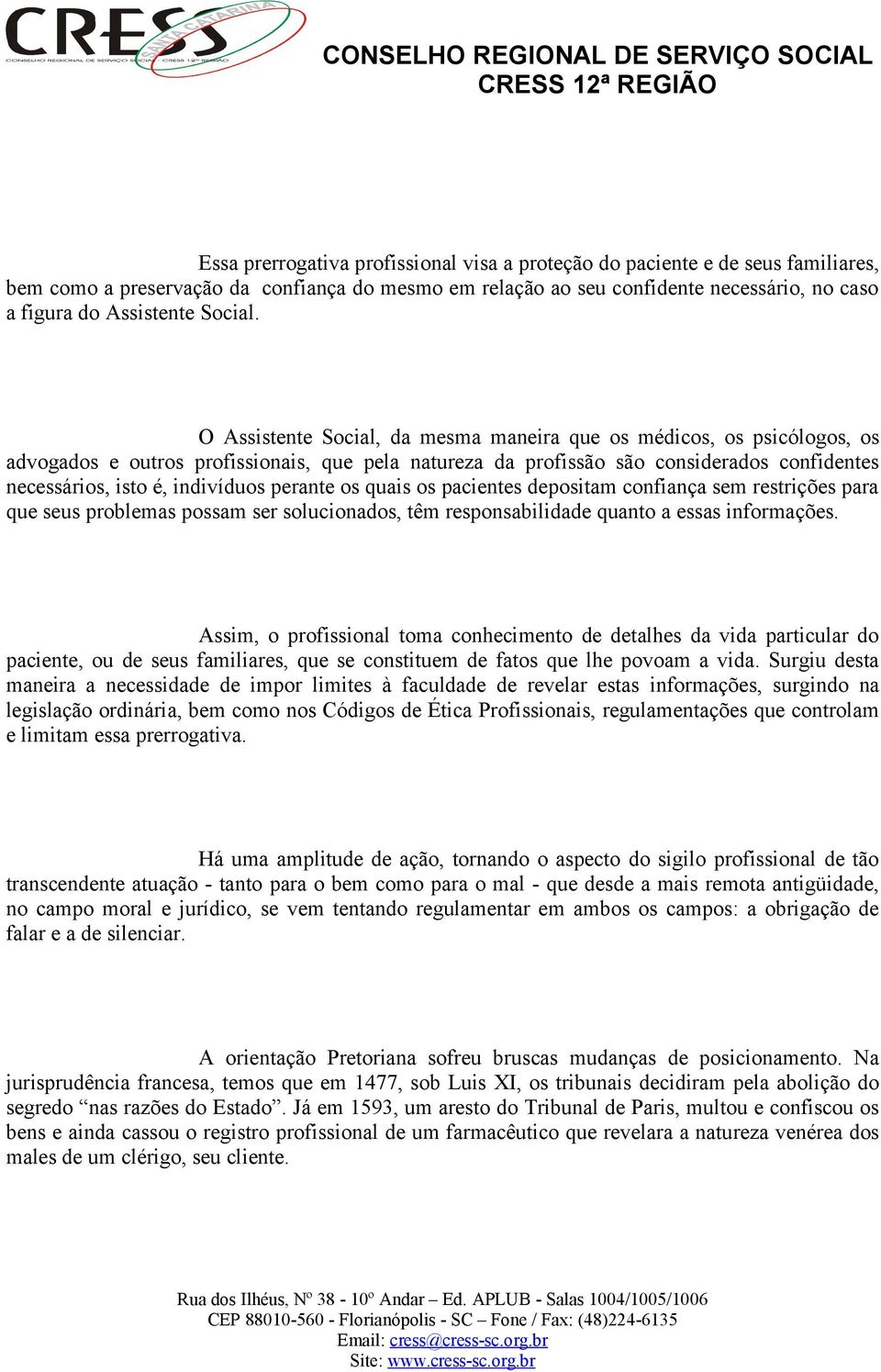 O Assistente Social, da mesma maneira que os médicos, os psicólogos, os advogados e outros profissionais, que pela natureza da profissão são considerados confidentes necessários, isto é, indivíduos