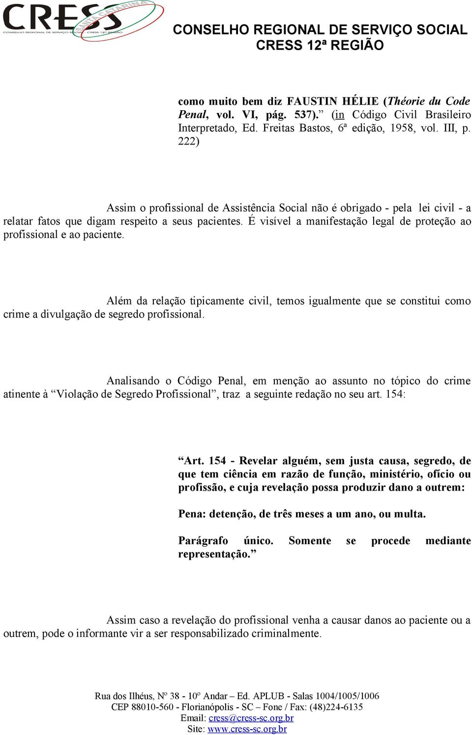 É visível a manifestação legal de proteção ao profissional e ao paciente. Além da relação tipicamente civil, temos igualmente que se constitui como crime a divulgação de segredo profissional.