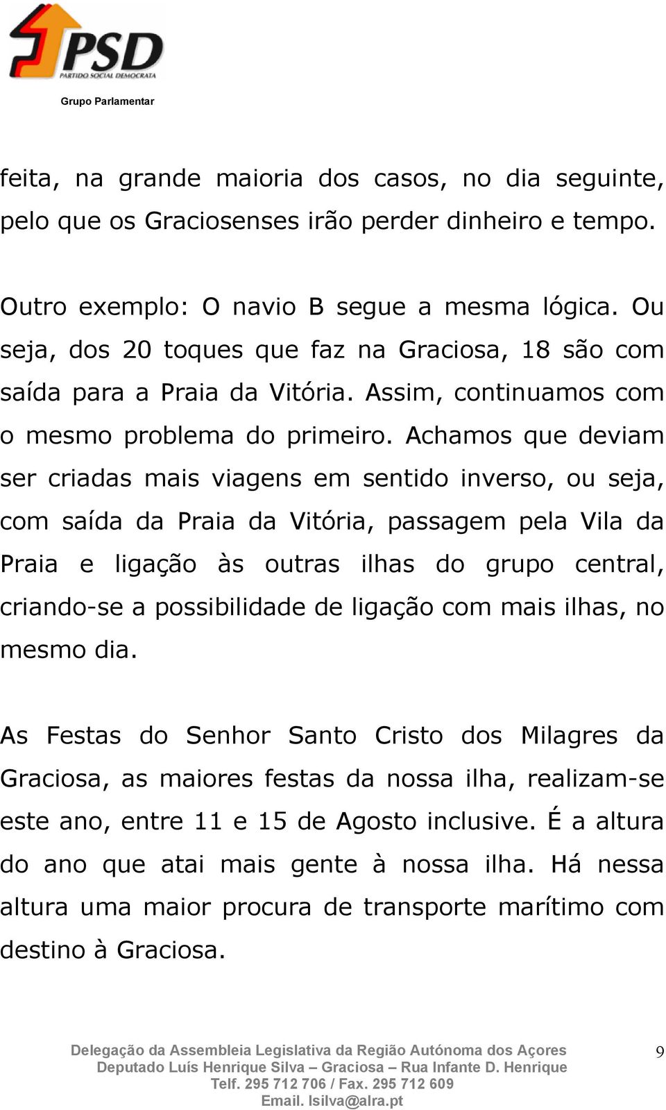 Achamos que deviam ser criadas mais viagens em sentido inverso, ou seja, com saída da Praia da Vitória, passagem pela Vila da Praia e ligação às outras ilhas do grupo central, criando-se a