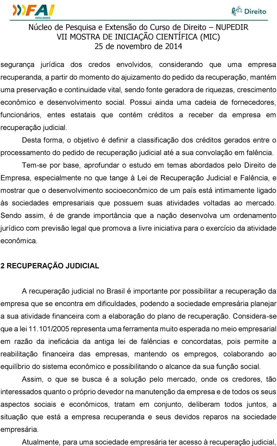 Possui ainda uma cadeia de fornecedores, funcionários, entes estatais que contém créditos a receber da empresa em recuperação judicial.