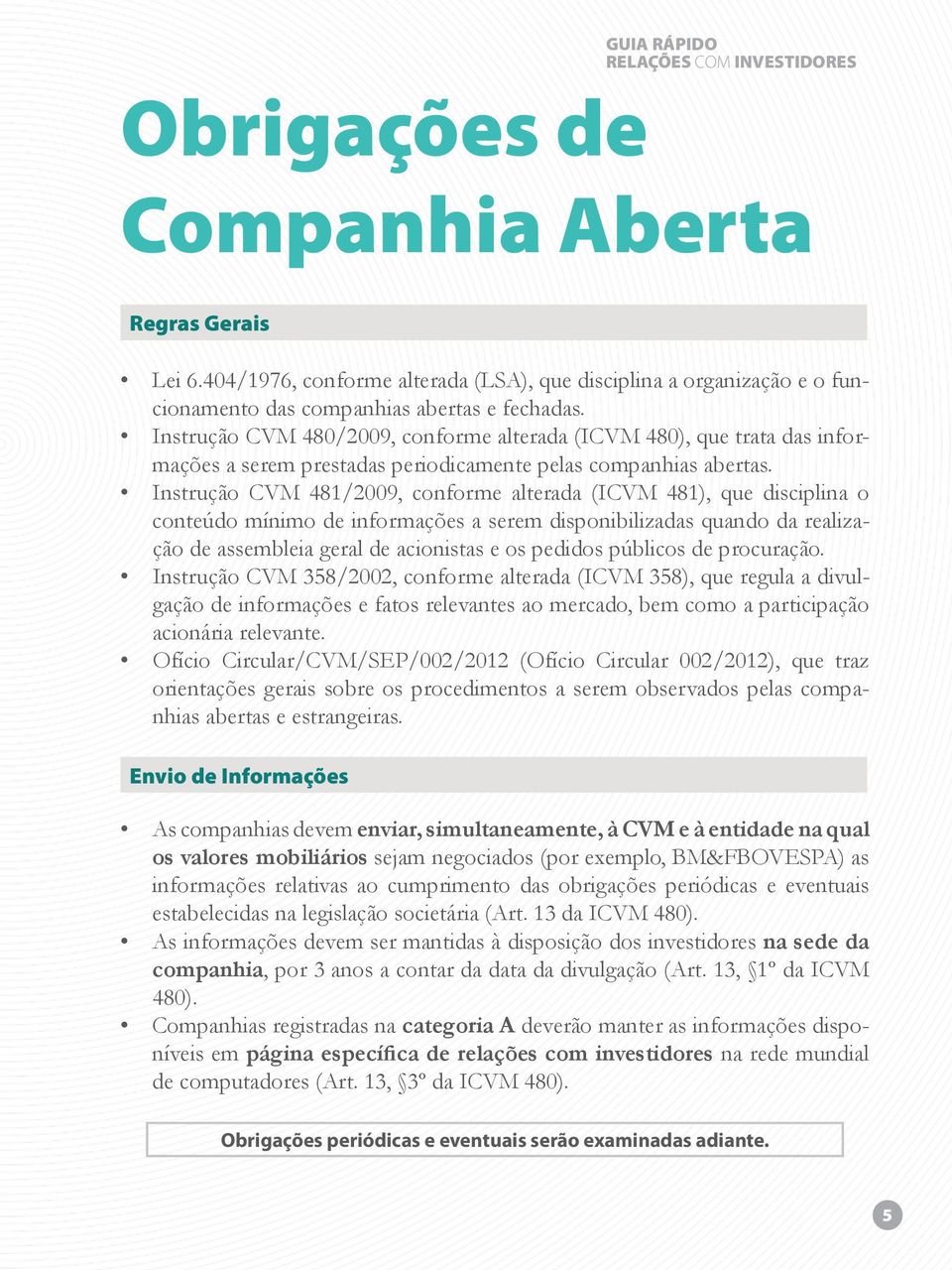 Instrução CVM 480/2009, conforme alterada (ICVM 480), que trata das informações a serem prestadas periodicamente pelas companhias abertas.