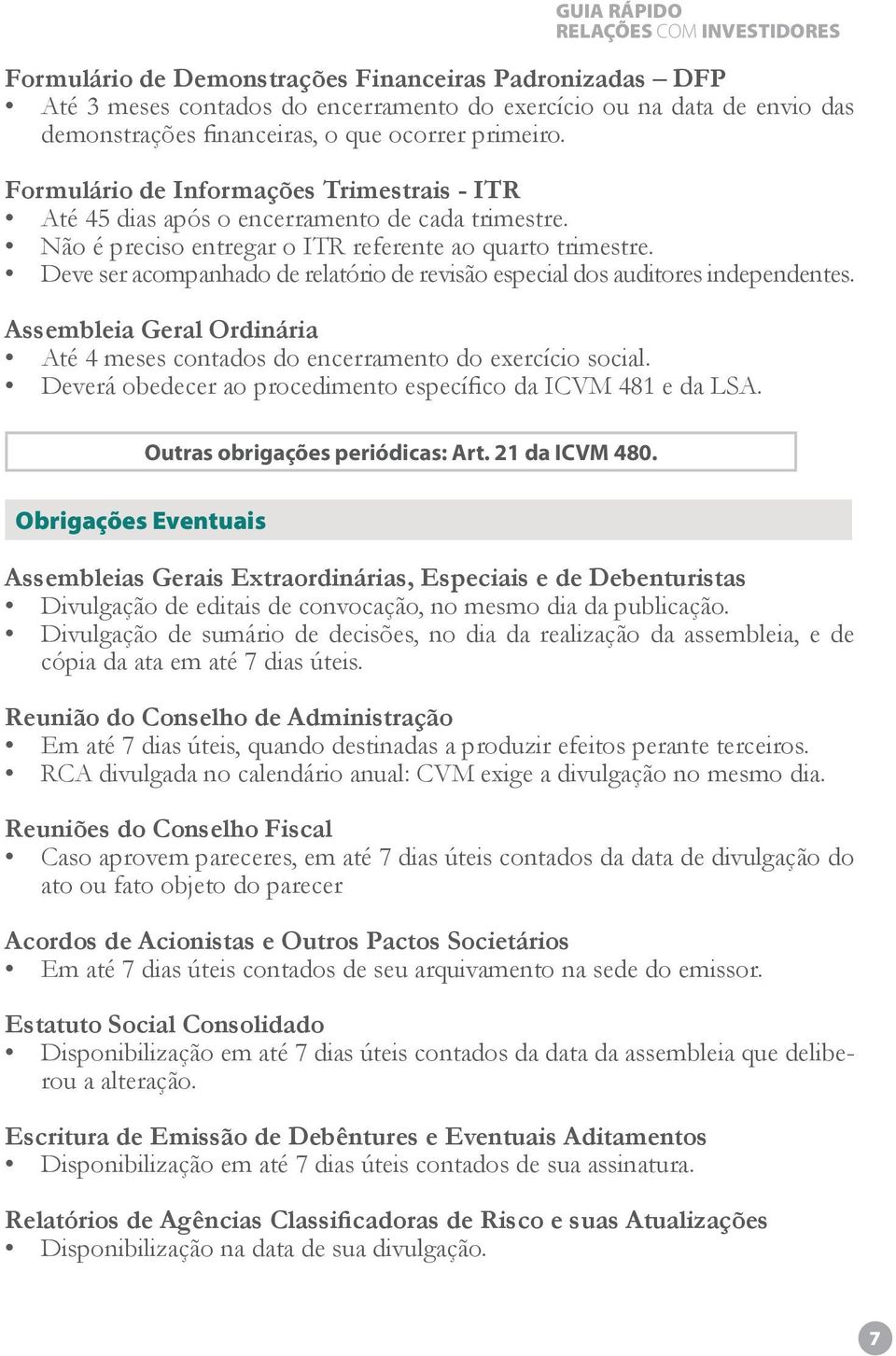 Deve ser acompanhado de relatório de revisão especial dos auditores independentes. Assembleia Geral Ordinária Até 4 meses contados do encerramento do exercício social.