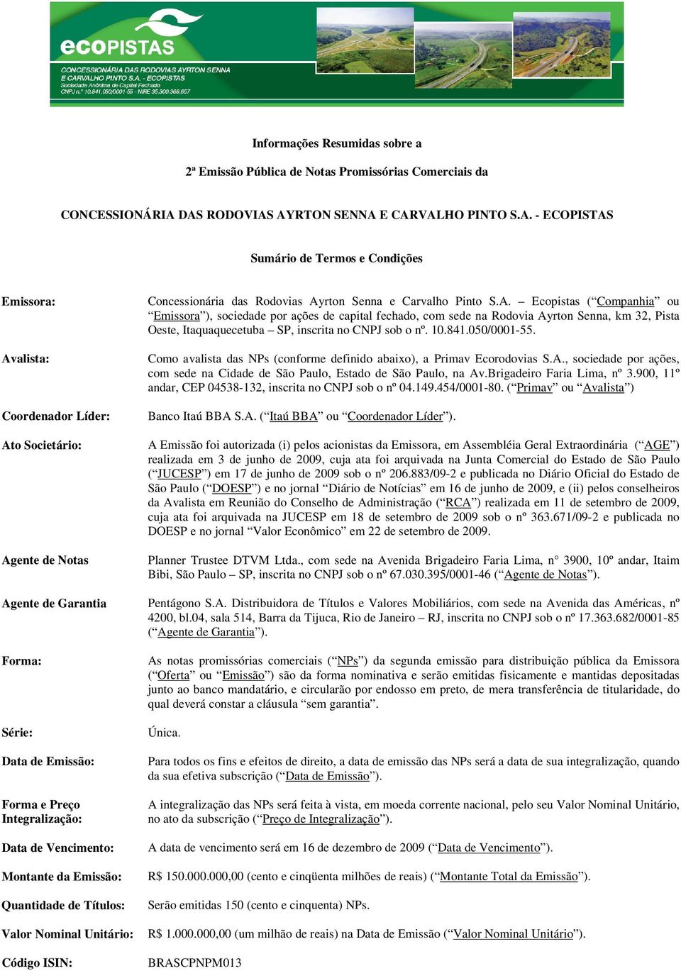 A. Ecopistas ( Companhia ou Emissora ), sociedade por ações de capital fechado, com sede na Rodovia Ayrton Senna, km 32, Pista Oeste, Itaquaquecetuba SP, inscrita no CNPJ sob o nº. 10.841.050/0001-55.