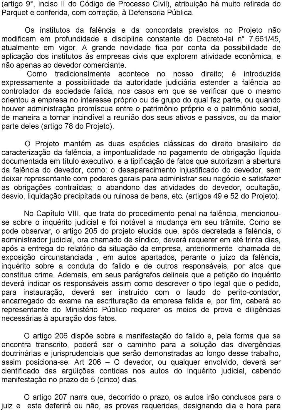 A grande novidade fica por conta da possibilidade de aplicação dos institutos às empresas civis que explorem atividade econômica, e não apenas ao devedor comerciante.