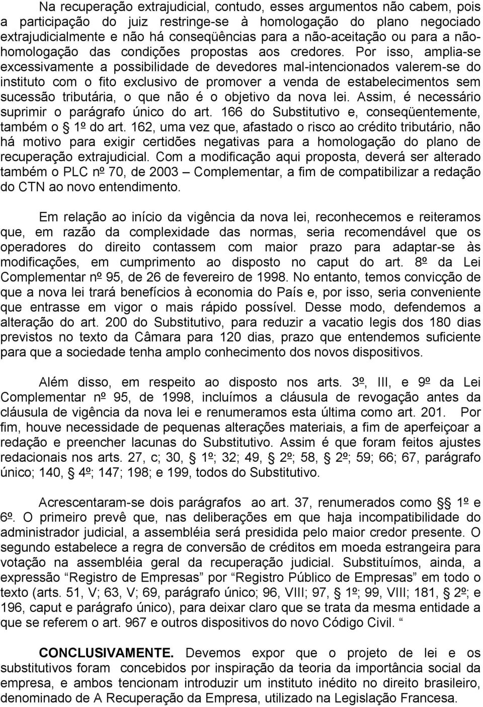 Por isso, amplia-se excessivamente a possibilidade de devedores mal-intencionados valerem-se do instituto com o fito exclusivo de promover a venda de estabelecimentos sem sucessão tributária, o que