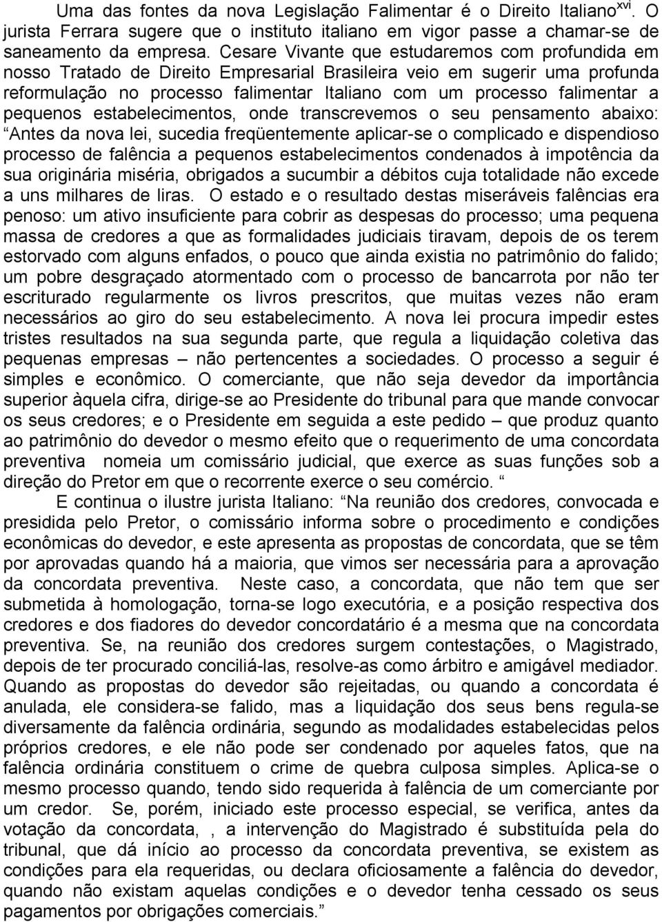 pequenos estabelecimentos, onde transcrevemos o seu pensamento abaixo: Antes da nova lei, sucedia freqüentemente aplicar-se o complicado e dispendioso processo de falência a pequenos estabelecimentos