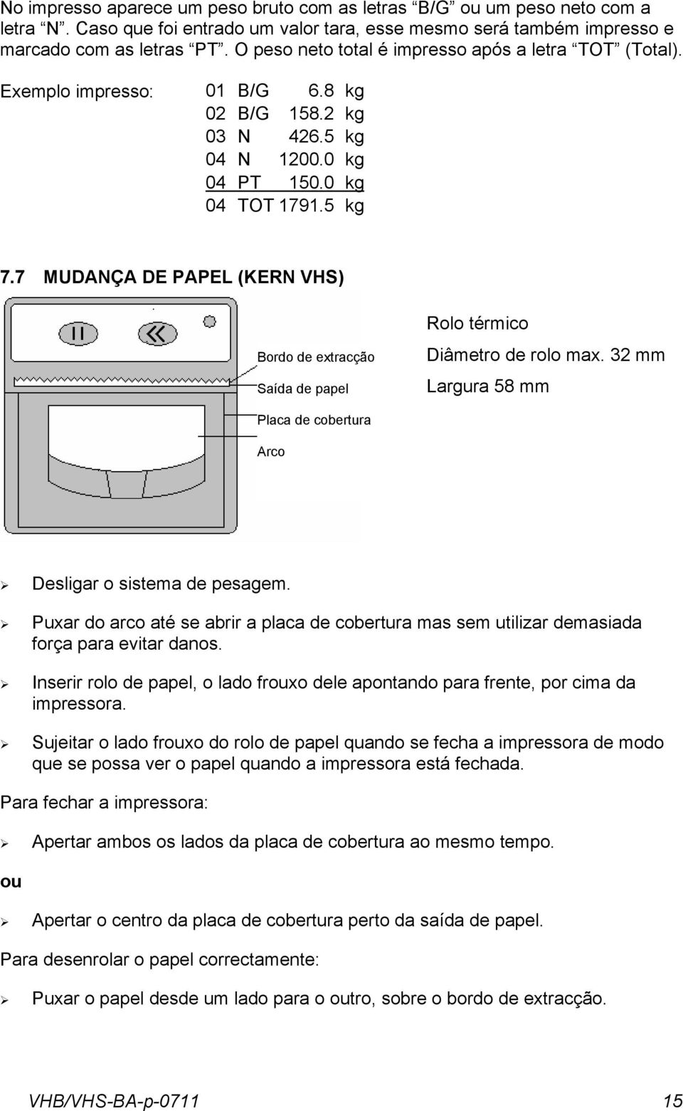 papel Rolo térmico Diâmetro de rolo max 32 mm Largura 58 mm Placa de cobertura Arco Desligar o sistema de pesagem Puxar do arco até se abrir a placa de cobertura mas sem utilizar demasiada força para