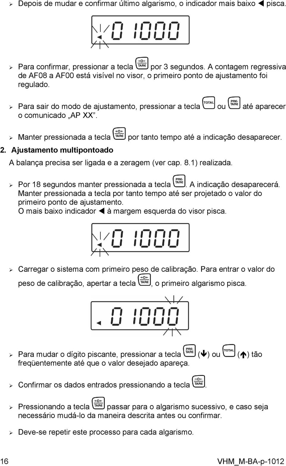 Manter pressionada a tecla 2. Ajustamento multipontoado por tanto tempo até a indicação desaparecer. A balança precisa ser ligada e a zeragem (ver cap. 8.1) realizada.