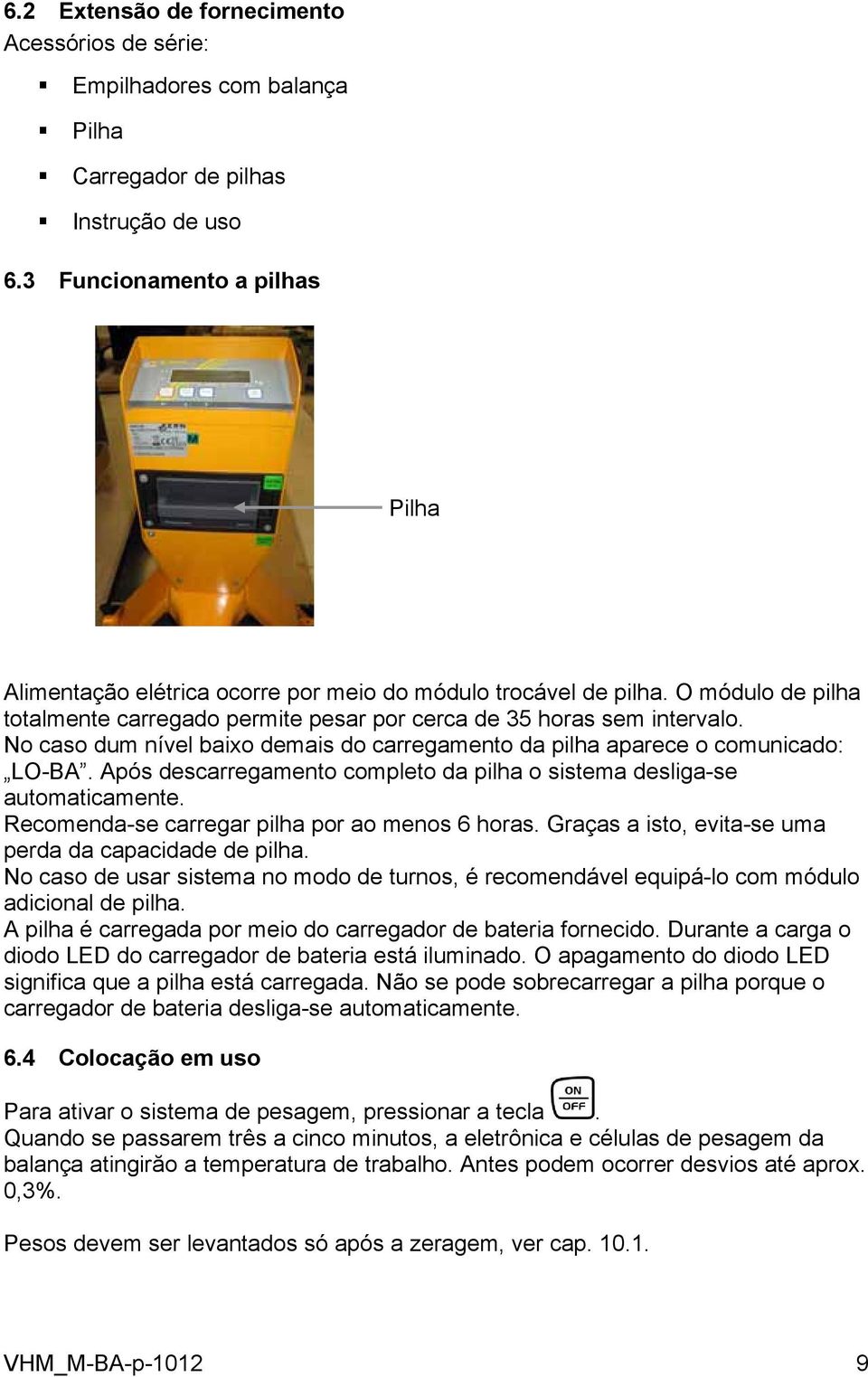 No caso dum nível baixo demais do carregamento da pilha aparece o comunicado: LO-BA. Após descarregamento completo da pilha o sistema desliga-se automaticamente.