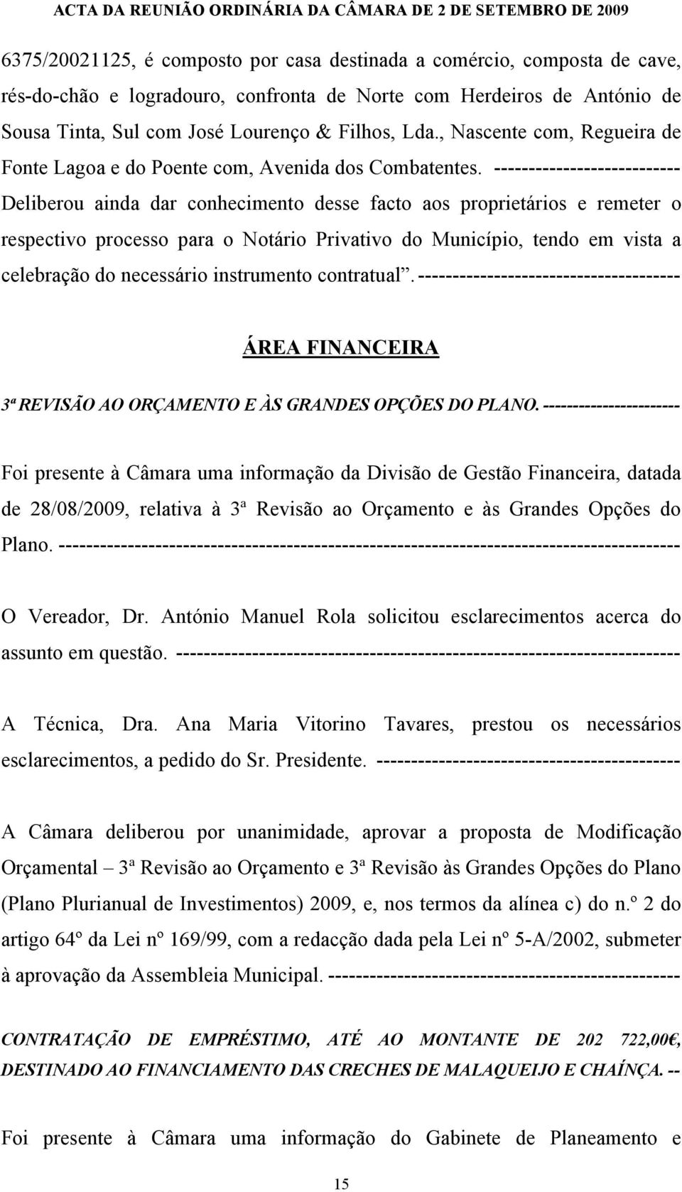 --------------------------- Deliberou ainda dar conhecimento desse facto aos proprietários e remeter o respectivo processo para o Notário Privativo do Município, tendo em vista a celebração do